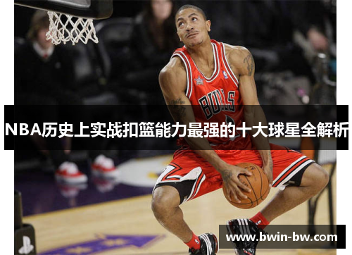 NBA历史上实战扣篮能力最强的十大球星全解析