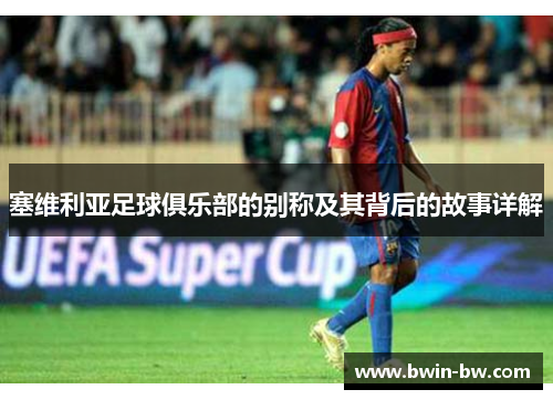 塞维利亚足球俱乐部的别称及其背后的故事详解