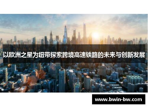 以欧洲之星为纽带探索跨境高速铁路的未来与创新发展