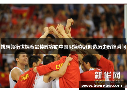 姚明领衔世锦赛最佳阵容助中国男篮夺冠创造历史辉煌瞬间