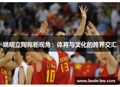 姚明立陶宛新视角：体育与文化的跨界交汇