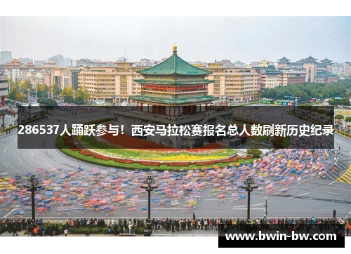 286537人踊跃参与！西安马拉松赛报名总人数刷新历史纪录