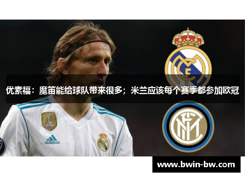 优素福：魔笛能给球队带来很多；米兰应该每个赛季都参加欧冠